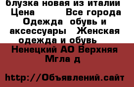 блузка новая из италии › Цена ­ 400 - Все города Одежда, обувь и аксессуары » Женская одежда и обувь   . Ненецкий АО,Верхняя Мгла д.